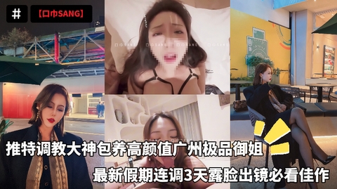 【口巾SANG】推特调教大神包养高颜值广州极品御姐最新假期连调3天露脸出镜必看佳作