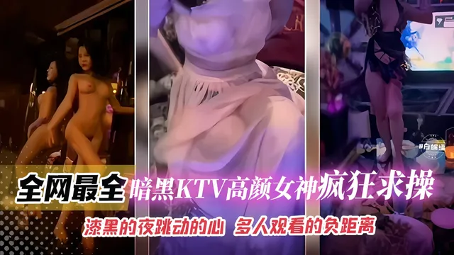 全网最全-暗黑KTV高颜值女神疯狂求操，漆黑的夜跳动的心 多人观看的负距离