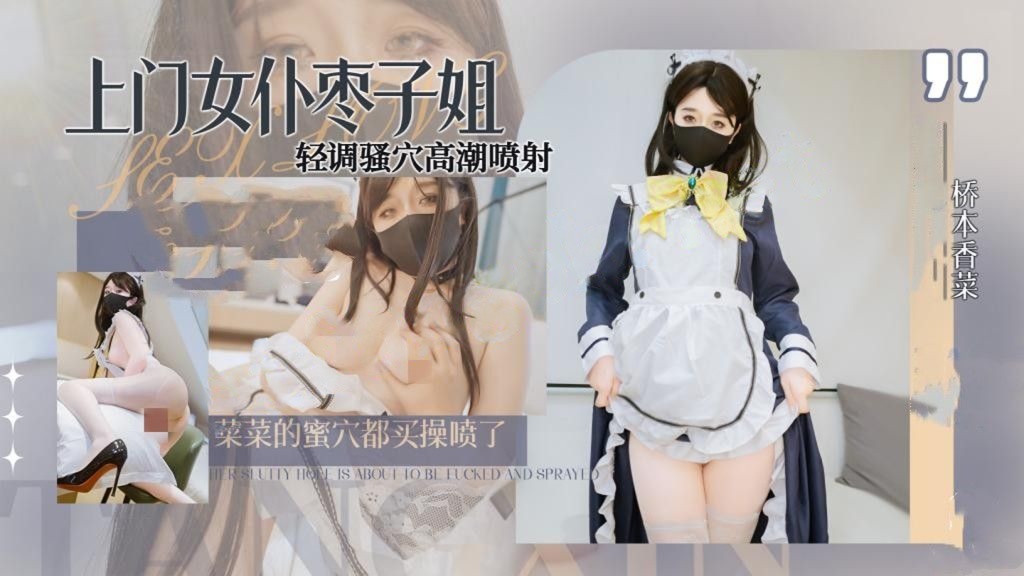 桥本香菜-上门女仆枣子姐 轻调骚穴高潮喷射 菜菜的蜜穴