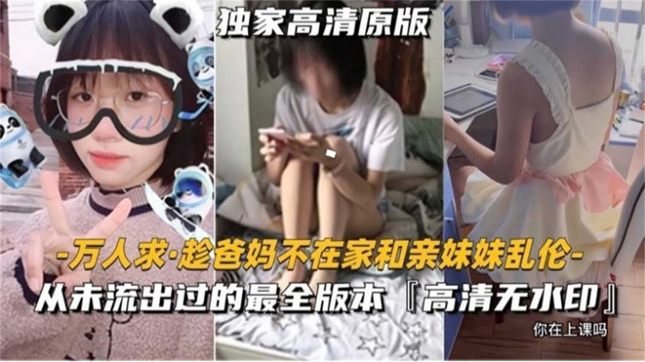 【万人求完整版来袭】趁爸妈不在家和亲妹妹乱伦，高清无水印