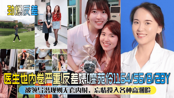 【劲爆反差】医生也内卷严重反差婊廖苑伶被领导潜规则无套内射忘情投入各种高潮脸_