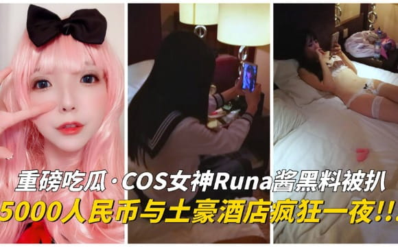 COS女神Runa酱黑料被扒！土豪五千人民币操她一晚上