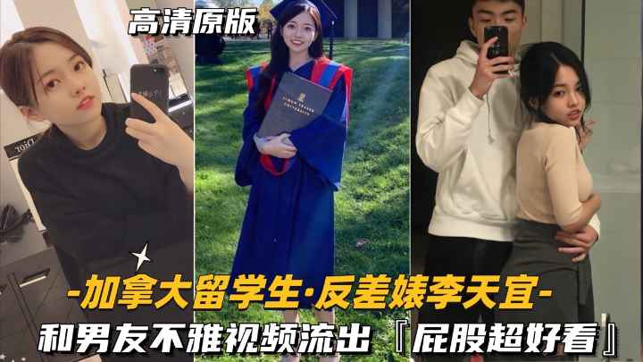 【加拿大留学生-反差婊李天宜】和男友不雅视频流出,屁股超好看
