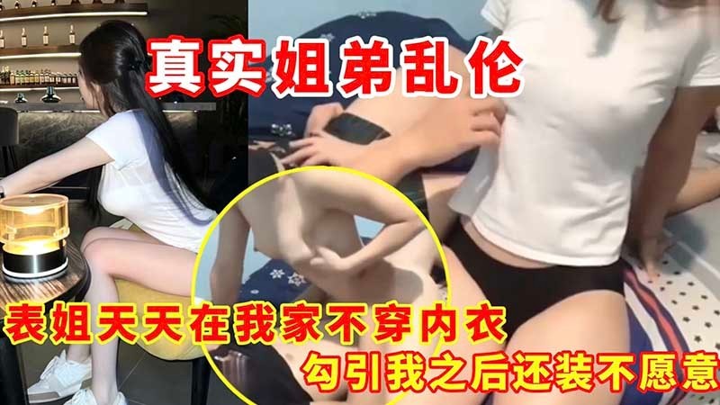 【乱伦】表姐天天在我家不穿内衣 勾引我之后还装不愿意