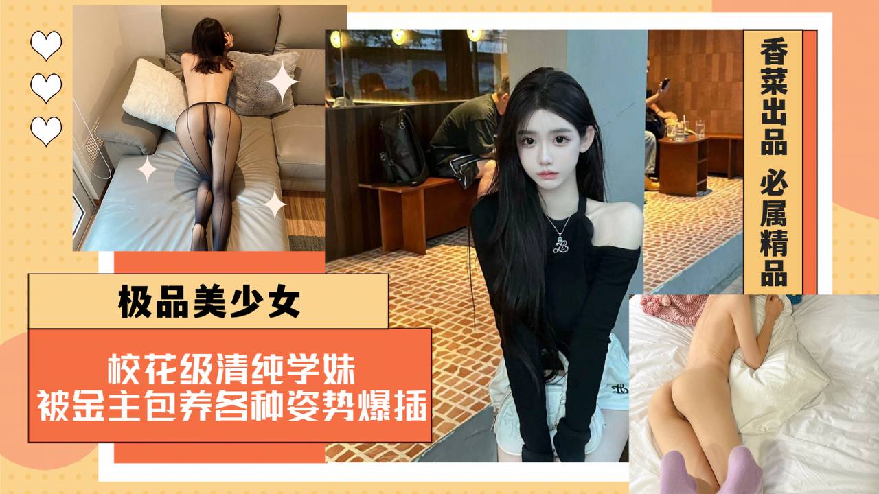 【极品美少女】校花级清纯学妹，被金主包养各种姿势爆插！