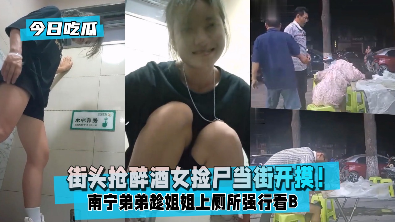 【今日吃瓜】南宁弟弟趁姐姐上厕所强行看B+湖北两位热心路人街头抢醉酒女捡尸当街开摸!