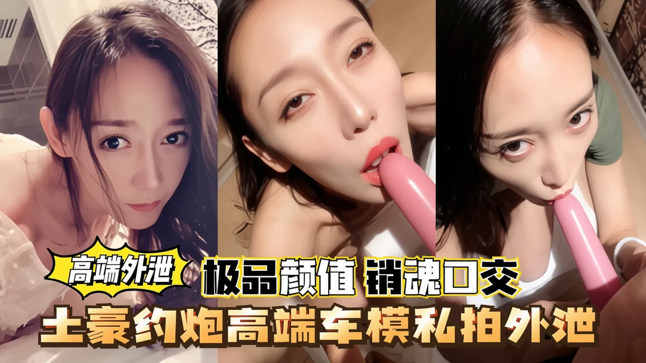 【高端外泄】土豪约炮高端车模自拍,极品颜值,销魂口交。