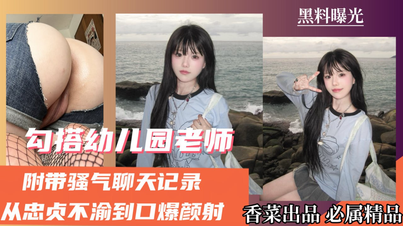 【黑料曝光】勾搭幼儿园老师，附带骚气聊天记录，从忠贞不渝到口爆颜射！