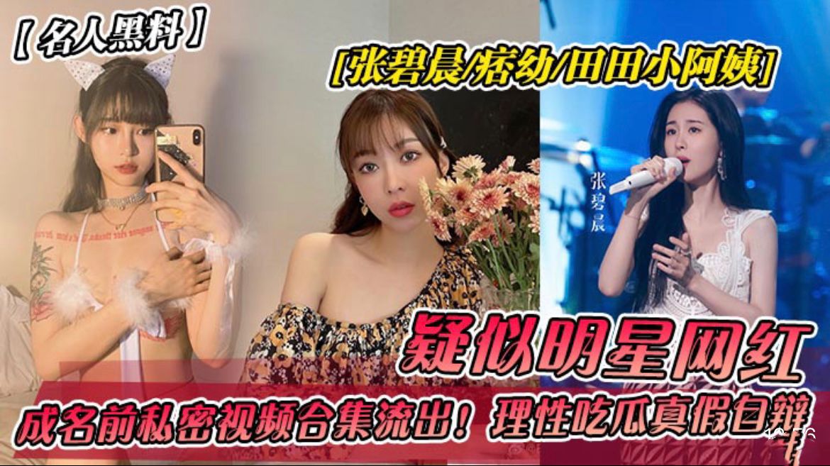 【名人黑料】张碧晨痞幼田田小阿姨!成名前私密视频˙流出