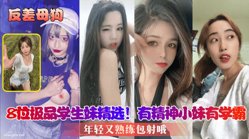 【反差母狗】8位极品学生妹精选，有精神小妹有学霸，年轻又熟练，包射哦