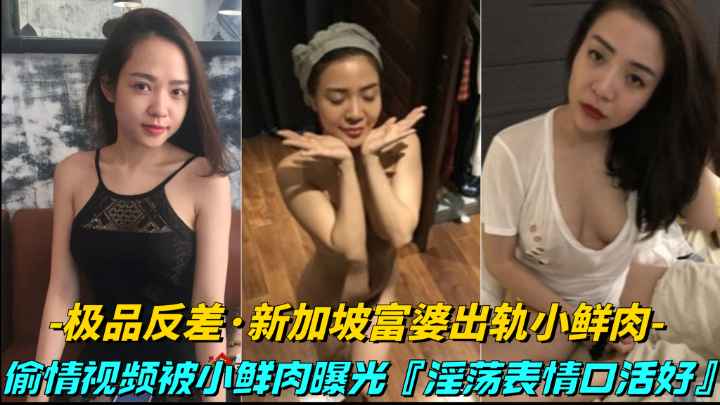 【极品反差-新加坡富婆出轨小鲜肉】偷情视频被小鲜肉曝光,床上就是饥渴骚逼