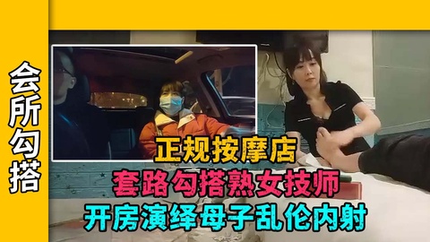 【勾搭女技师】勾搭已婚熟女技师,金钱诱惑带去无套内射