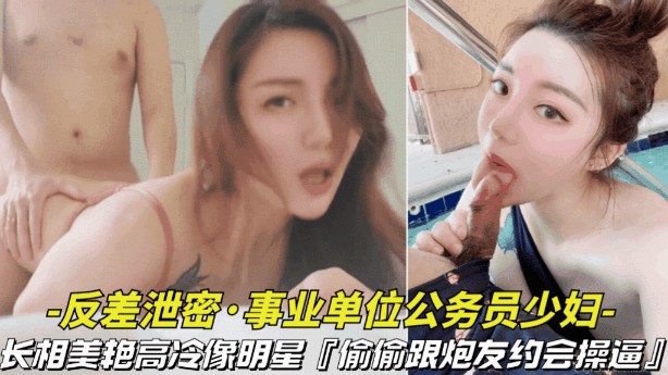 【反差泄密-事业单位的公务员少妇】长相美艳高冷像明 星，偷偷跟炮友约会操逼视频被曝光