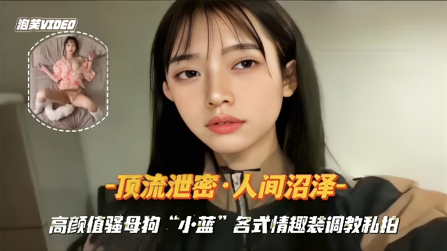 【顶流泄密】高颜值母狗各种情趣装调教