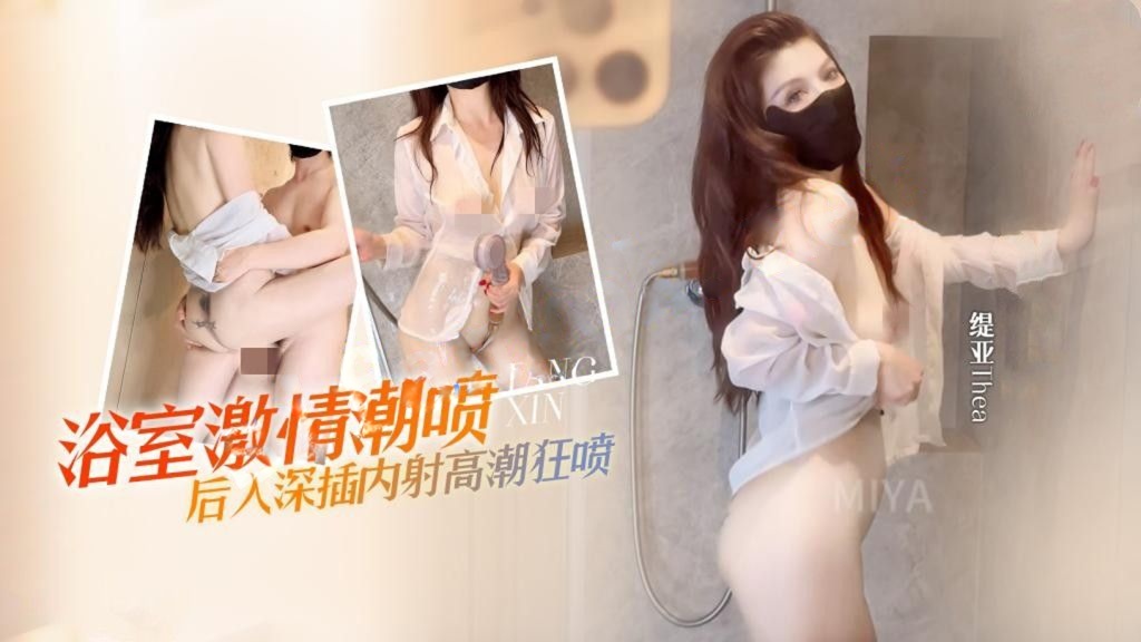 缇亚Thea-浴室激情性爱潮喷后入深插内射高潮狂喷