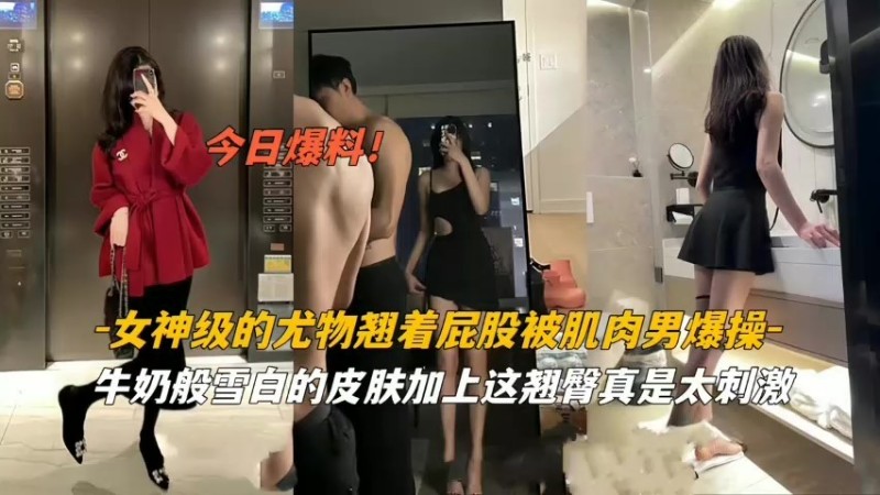 『今日爆料』女神级尤物翘着屁股被肌肉男爆草