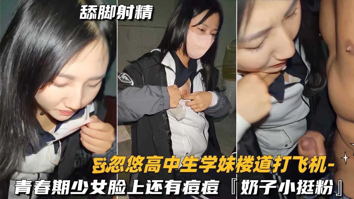 忽悠学妹楼道打飞你青春期少女脸上痘痘，奶子很粉
