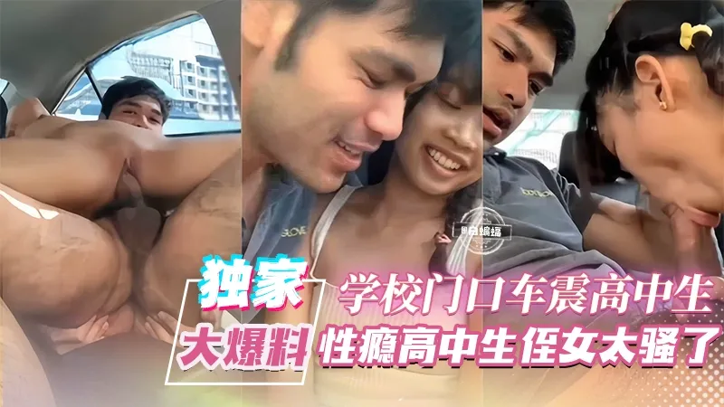 独家大爆料-学校门口车震高中生,性瘾高中生侄女太骚了