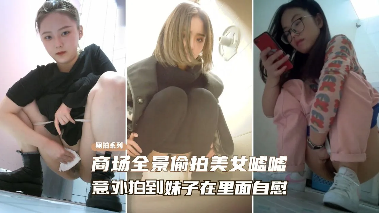 【精选厕拍】商场全景偷拍美女尿尿、意外拍到妹子在自慰？