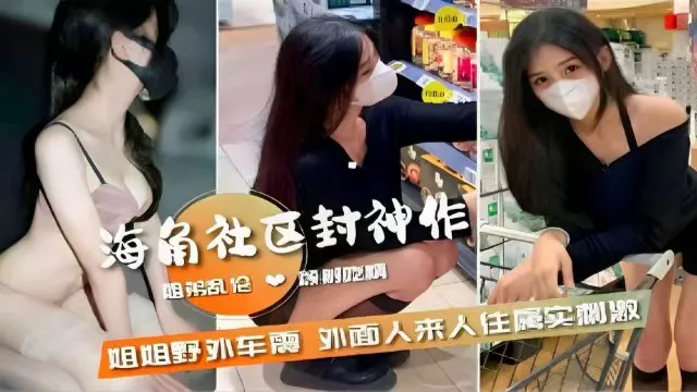【姐弟乱伦】海角社区封神之作,姐姐野外车震,外面人来人往实属刺激