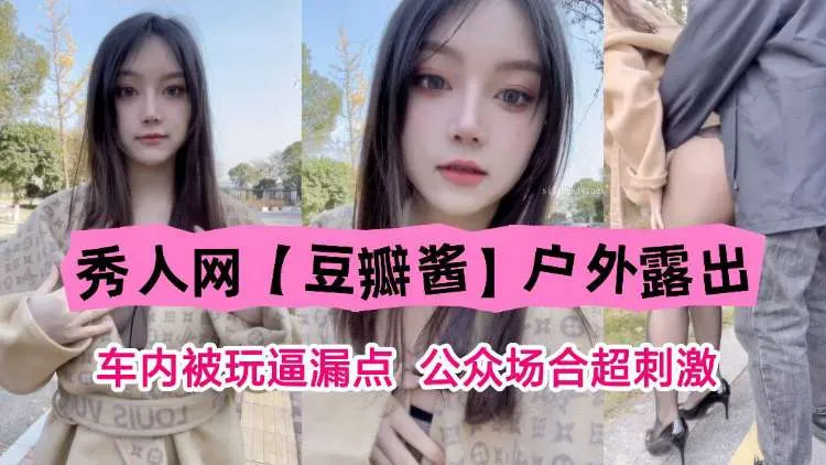 秀人网【豆瓣酱】户外露出 车内被玩逼漏点,公众场合超刺激