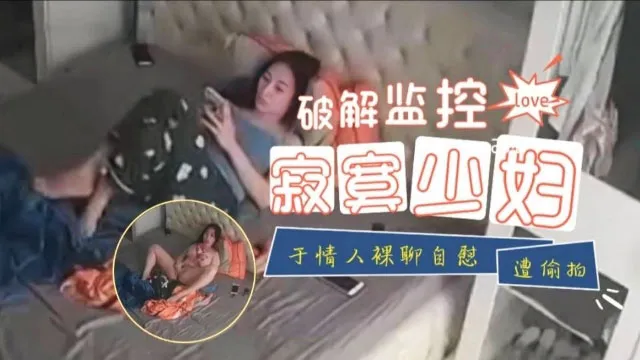 【监控破解】寂寞少妇于情人裸聊自慰遭偷拍