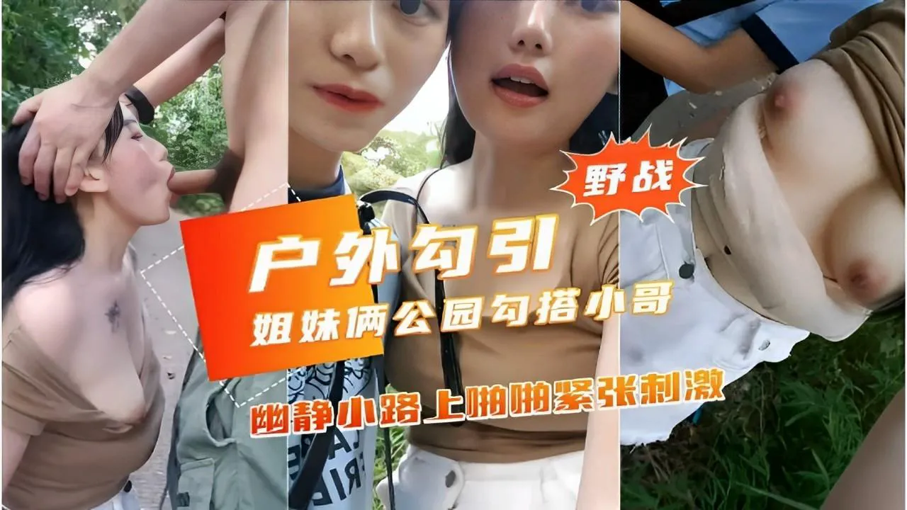 推荐野战户外勾引姐妹俩公园勾搭小哥幽静小路上啪抽紧张刺激