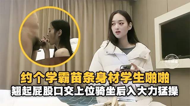精选探花-重金约操苗条女神学霸,主动翘起屁股口交骑乘-
