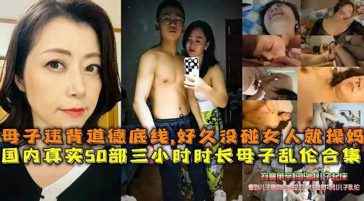 国内真实50部三小时时长母子乱伦合集,母子打破道德底线，好久没碰女人的儿子就操妈妈发泄-家庭乱伦