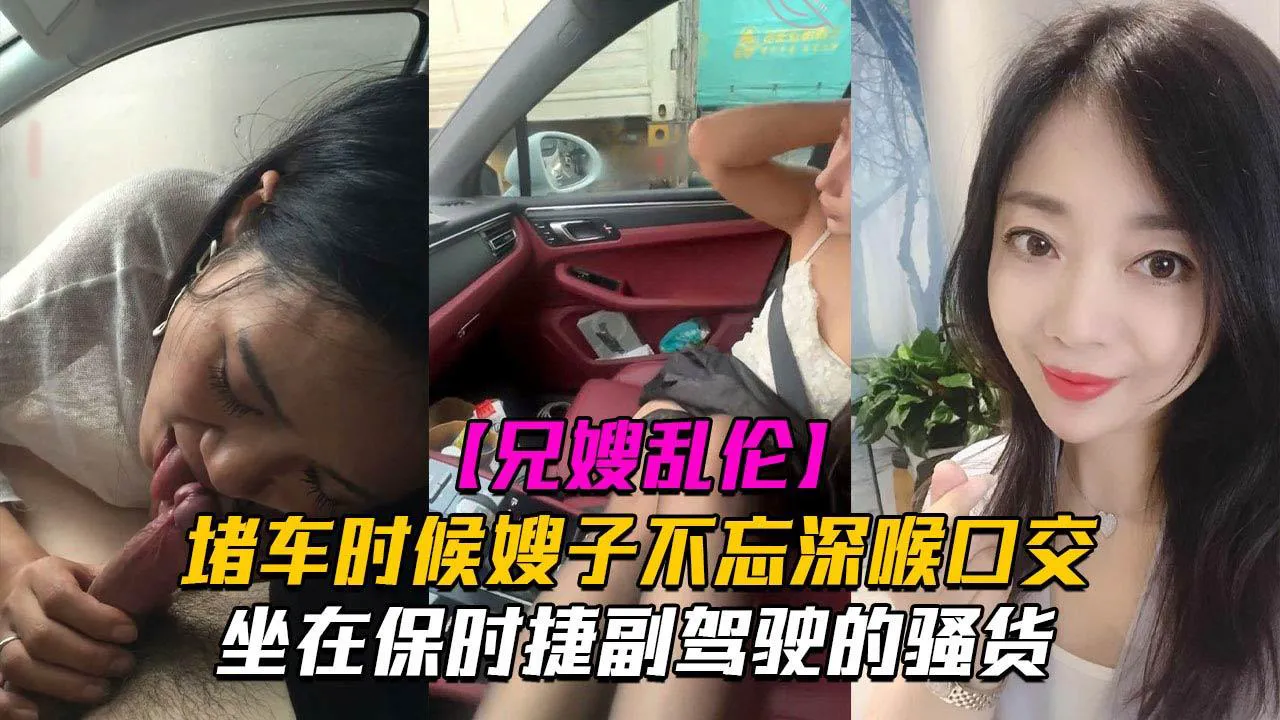 推荐堵车时候嫂子不忘深喉口交!坐在保时捷副驾驶的骚货