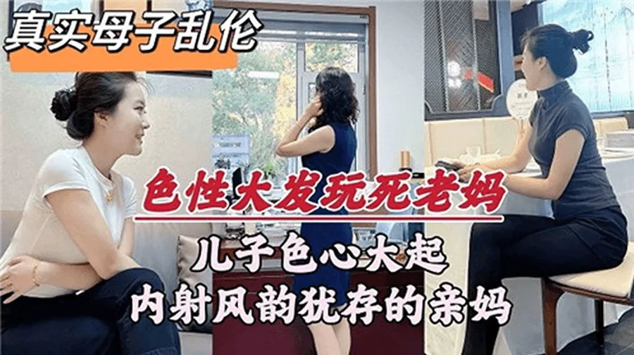 母子乱伦儿子色心大起内射亲妈_近亲乱伦