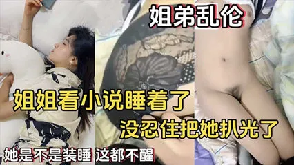 【姐弟乱伦】姐姐看小说睡着了没忍住把她扒光了她是不是装睡这都不醒-家庭乱伦