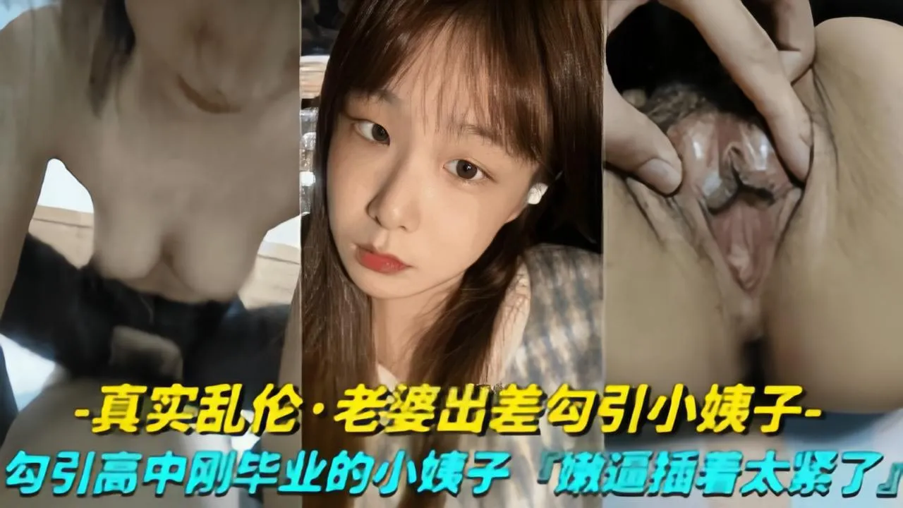 【真实露脸乱伦-老婆出差勾引小姨子】勾引高中刚毕