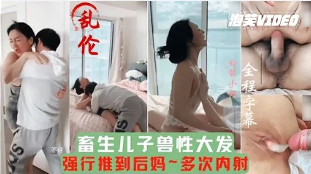 推荐【母子乱伦】畜牲儿子兽性大发强行推倒后妈，多次内射，把妈妈当成泄欲工具。