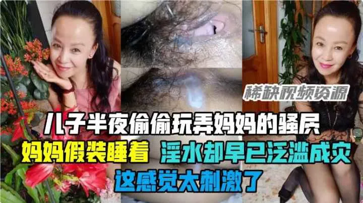 【乱伦】儿子玩弄妈妈强穴,妈妈假装睡着,浮水却泛溢成灾