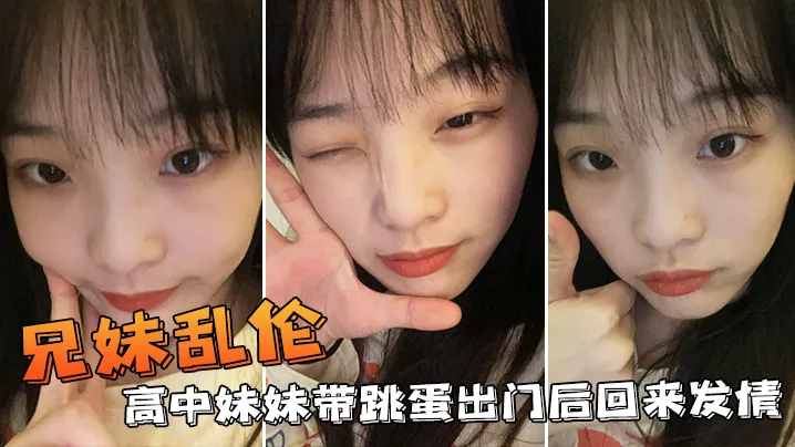 兄妹乱伦:高中生带跳蛋出门后回来发情