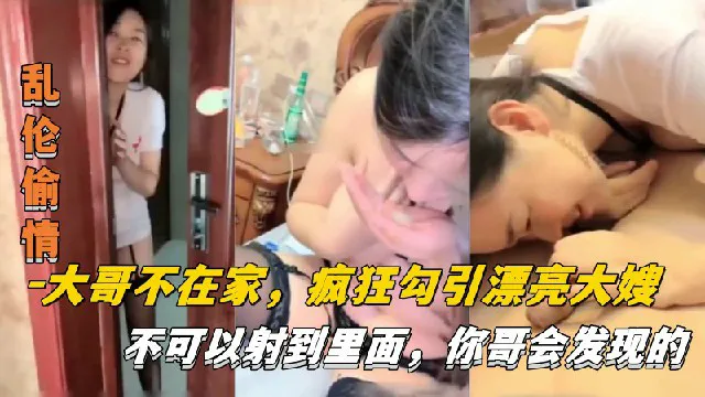 【乱伦偷情】大哥不在家,疯狂勾引漂亮大嫂,不可以射进去,你哥会发现的