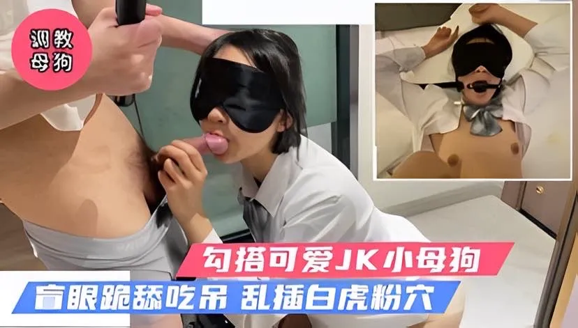 清纯JK可爱学妹,蒙眼路舔,狂操无毛白虎粉 逼!