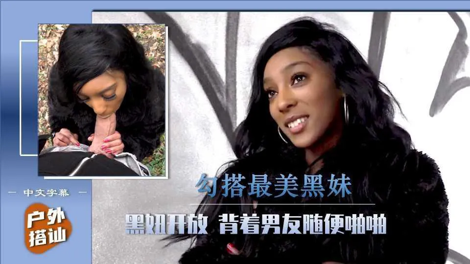 【街头搭讪】2／3勾搭最美黑妹，男友不在可以放肆（中文字幕）