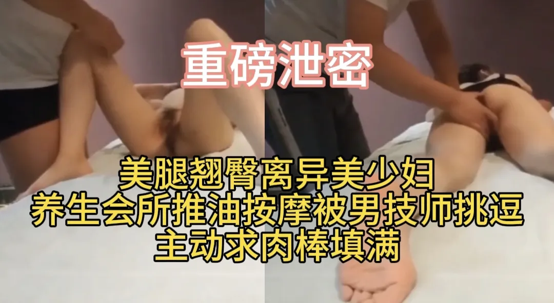 美腿翘臀离异美少妇养生会所推油按摩被男技师挑逗 主动求肉棒填满