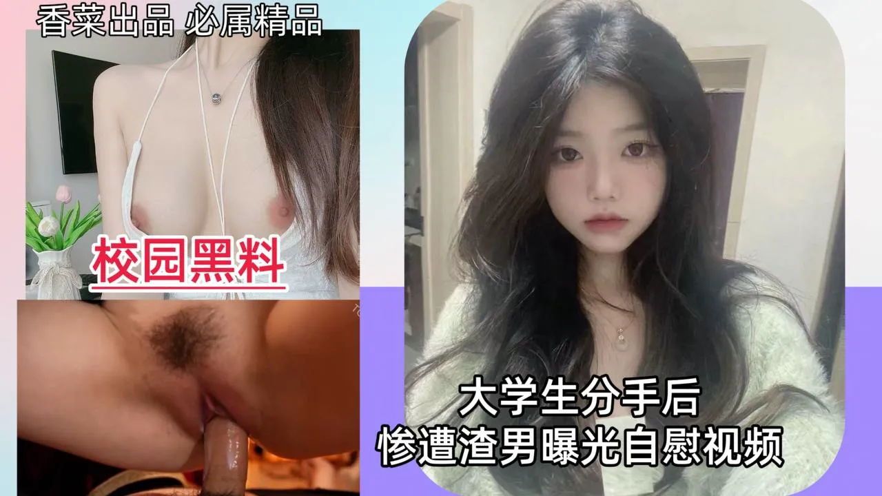 【校园黑料】大学生分手后,惨遭渣男曝光自慰视频!