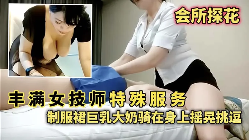 【会所探花】篇女技师特殊服务_制服裙巨乳大奶骑在身上摇晃挑逗