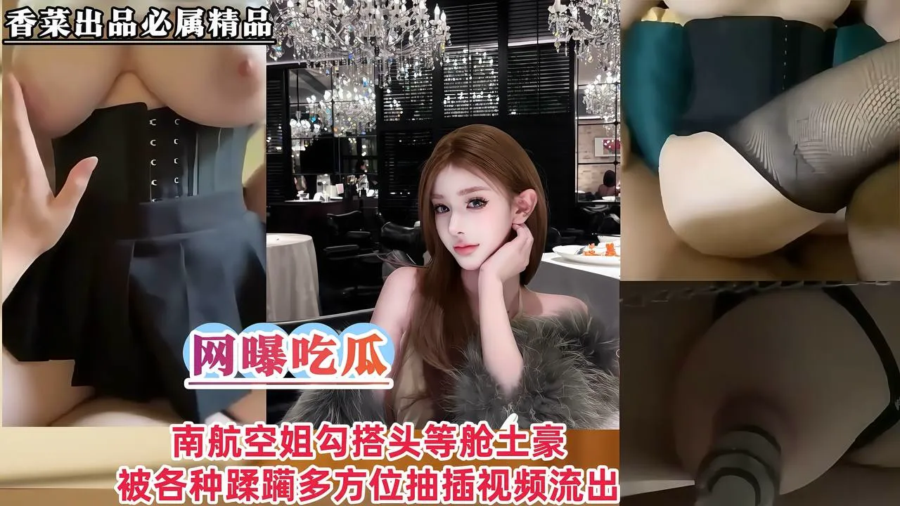 【网曝吃瓜】南航空姐勾搭头等舱土豪,被各种蹂躏,多方位抽插视频流出