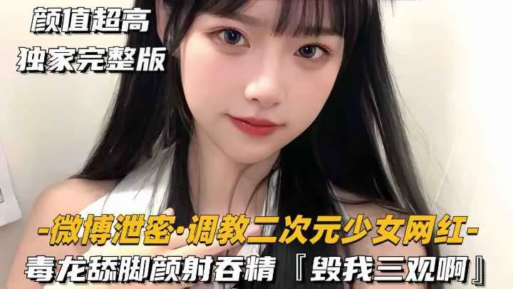 【微博泄密-调教二次元少女网红】毒龙舔脚颜射吞精,毁我三观啊