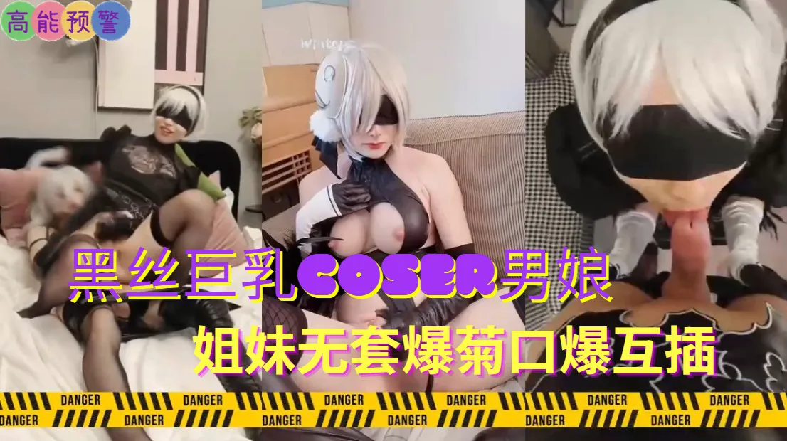 推荐07黑丝巨乳coser男娘姐妹无套爆菊口爆互插