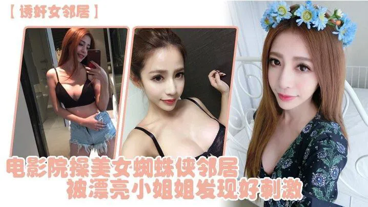 诱奸女邻居电影院操美女蜘蛛侠邻居被漂亮小姐姐发现好刺激_cos