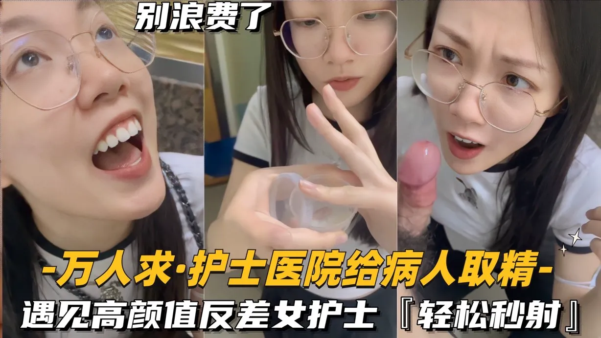 【万人求-护士医院秒给病人取精】遇见高颜值反差女护士轻松射