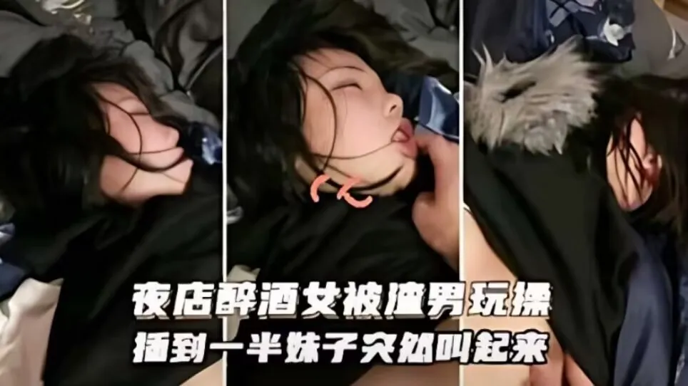 迷奸醉奸-夜店醉酒被渣男玩操插到一半妹子突然醒过
