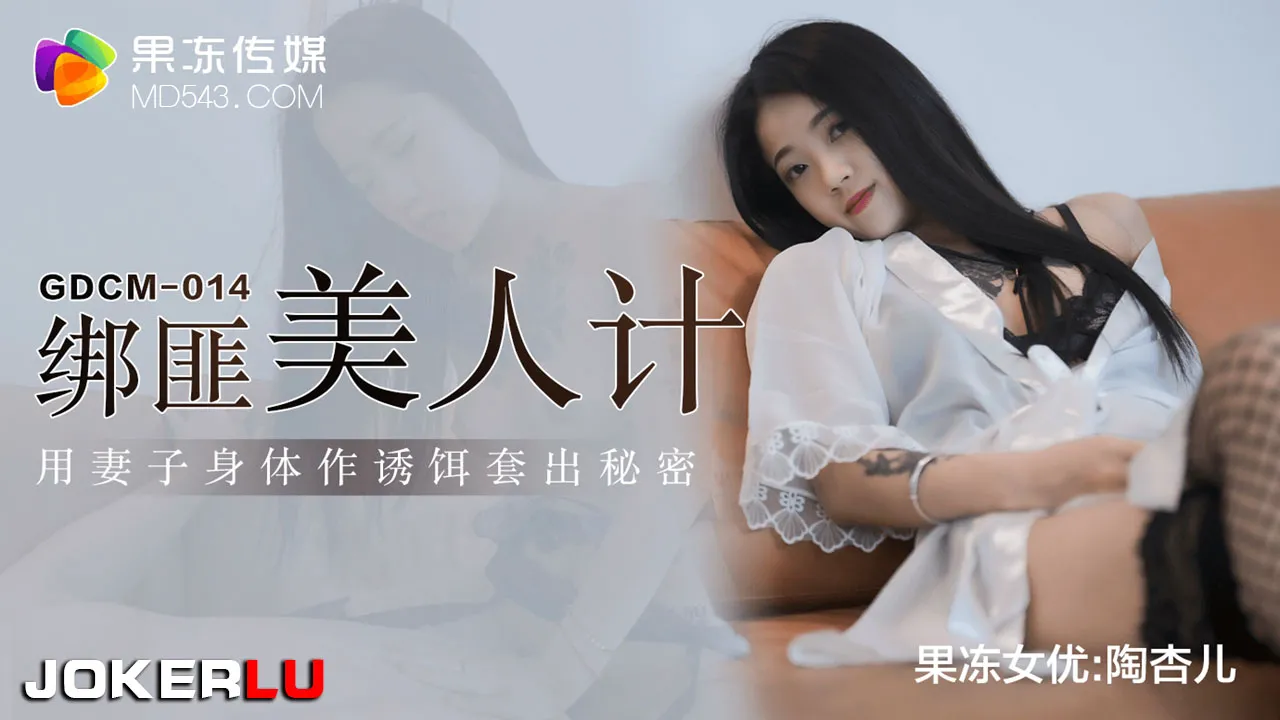 GDCM-014陶杏儿绑匪美人计用妻子身体作诱饵套出秘密果冻传媒