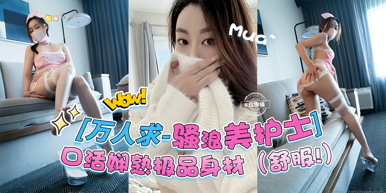 万人求_骚浪贱护士-口活娴熟极品身材‘实在是舒服啊’